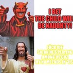 Those 2 r my homies, they invented Earth! | I BET THE CHILD WILL BE NAUGHTY! FÜCK OFF SATAN HE'S PLAYING AMONG US CUZ MY NAME ENDS IN "US" | image tagged in memes,satan,god | made w/ Imgflip meme maker