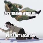 No vacation for you! | AUSTRALIAN WILDLIFE; PLEASENT VACATION | image tagged in fuze elbow dropping a hostage,funny | made w/ Imgflip meme maker