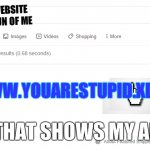 blank google/bing search | SHOW ME A WEBSITE THAT MAKES FUN OF ME; WWW.YOUARESTUPID.XD; WELL THAT SHOWS MY ANSWER | image tagged in blank google/bing search | made w/ Imgflip meme maker