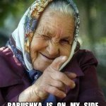 Babushka | BABUSHKA   IS   ON   MY   SIDE | image tagged in babushka | made w/ Imgflip meme maker