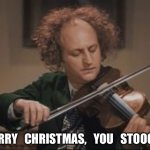 3 stooges Larry violin | LARRY   CHRISTMAS,   YOU   STOOGE. | image tagged in 3 stooges larry violin | made w/ Imgflip meme maker