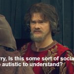 autistics rise | I'm sorry, Is this some sort of social cue
I'm too autistic to understand? | image tagged in peasant joke template,autism | made w/ Imgflip meme maker