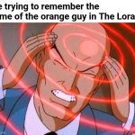 Was the name O'Hare? | Me trying to remember the name of the orange guy in The Lorax: | image tagged in trying to remember,lorax,the lorax,orange guy,forgot,memecraftia | made w/ Imgflip meme maker