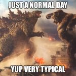 Happens all the time | JUST A NORMAL DAY; YUP VERY TYPICAL | image tagged in godzilla vs kong | made w/ Imgflip meme maker