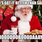 santa with cookies | "WHO'S GOT IT BETTER THAN SANTA?"; "NOOOOOOBOOODAAAY!" | image tagged in santa with cookies | made w/ Imgflip meme maker