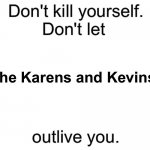 Oh | the Karens and Kevins | image tagged in don't kill yourself don't let blank outlive you | made w/ Imgflip meme maker