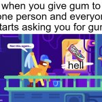 not this again | when you give gum to one person and everyon starts asking you for gum; hell | image tagged in not this again | made w/ Imgflip meme maker