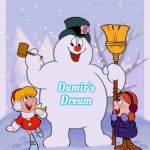 Frosty the snowman | Damir's Dream | image tagged in frosty the snowman,damir's dream | made w/ Imgflip meme maker