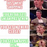 I wish you all a merry Christmas   :) | IT'S ALMOST
CHRISTMAS; YOUR PARENTS
JUST WENT
SHOPPING; YOU'RE ABLE TO
SNEAK PAST THEM; YOU GET IN THERE
CLOSET; YOU SEE AN APPLE
PEN... AND AN IPAD! | image tagged in vince mcmahon meme 6 levels | made w/ Imgflip meme maker