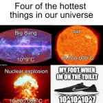 real | MY FOOT WHEN IM ON THE TOILET; 10^10^10^7 | image tagged in four hottest thing in the universe | made w/ Imgflip meme maker