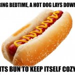 The hot dog | DURING BEDTIME, A HOT DOG LAYS DOWN IN; ITS BUN TO KEEP ITSELF COZY | image tagged in hot dog,hot dogs,funny,memes,blank white template,change my mind | made w/ Imgflip meme maker