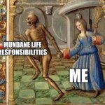 The SCAdian dilemma | MUNDANE LIFE RESPONSIBILITIES; ME | image tagged in death takes woman medieval art | made w/ Imgflip meme maker