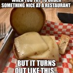 My “dinner” tonight | WHEN YOU TRY TO ORDER SOMETHING NICE AT A RESTAURANT; BUT IT TURNS OUT LIKE THIS… | image tagged in disappointment grilled cheese,grilled cheese | made w/ Imgflip meme maker