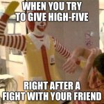 Face High-five | WHEN YOU TRY TO GIVE HIGH-FIVE; RIGHT AFTER A FIGHT WITH YOUR FRIEND | image tagged in face high-five | made w/ Imgflip meme maker