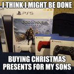 PS5 and extra controllers | I THINK I MIGHT BE DONE; BUYING CHRISTMAS PRESENTS FOR MY SONS | image tagged in ps5 and extra controllers | made w/ Imgflip meme maker