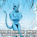 Hell Freezes Over | EVEN   THE   DEVIL   HAS   EMPATHY 
FOR   THOSE   FREEZING   ON   THE   STREETS. | image tagged in hell freezes over | made w/ Imgflip meme maker