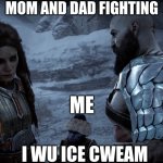 fr | MOM AND DAD FIGHTING; ME; I WU ICE CWEAM | image tagged in freya and kratos | made w/ Imgflip meme maker