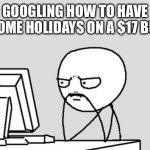 This is sad | GOOGLING HOW TO HAVE AWESOME HOLIDAYS ON A $17 BUDGET | image tagged in stickman | made w/ Imgflip meme maker