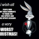 I hate these people! | PEOPLE WHO EDIT THEIR COMMENTS TO THANK FOR LIKE/UPVOTE AND LIKE/UPVOTE BEGGARS; WORST
CHRISTMAS! | image tagged in buggs bunny i hope meme | made w/ Imgflip meme maker