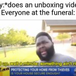 Hold up wait a minute something aint right | Guy:*does an unboxing video*
Everyone at the funeral: | image tagged in memes,gifs,funny,unfunny,oh wow are you actually reading these tags,not really a gif | made w/ Imgflip meme maker