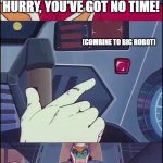 I know you want to do it... | HURRY, YOU'VE GOT NO TIME! (COMBINE TO BIG ROBOT); DO IT! YEAH, THAT'S THE RIGHT ONE! PRESS THE BUTTON ALREADY... WHAT ARE YOU WAITING FOR, BRO? | image tagged in voltes v don't volt in | made w/ Imgflip meme maker