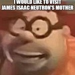 Carl with brain cells | I WOULD LIKE TO VISIT JAMES ISAAC NEUTRON'S MOTHER | image tagged in carl wheezer sussy | made w/ Imgflip meme maker