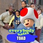 Everybody hates toad | TOAD | image tagged in everybody hates chris,toad | made w/ Imgflip meme maker