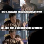 Singer/song writer | WHAT TYPE OF WORK DO YOU DO CURRENTLY? I WRITE JINGLES FOR A SEWING MACHINE COMPANY; SO, YOU ARE A SINGER SONG WRITER? IT WOULD SEAM SEW | image tagged in jesse wtf are you talking about | made w/ Imgflip meme maker
