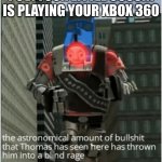 Your little cousin. | POV: YOUR LITTLE COUSIN IS PLAYING YOUR XBOX 360 | image tagged in the astronomical amount of bullshit that thomas has seen here | made w/ Imgflip meme maker