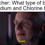 Palpatine Ironic  | Teacher: What type of bond do Sodium and Chlorine have? Ionic | image tagged in palpatine ironic | made w/ Imgflip meme maker