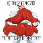 Dum | QUIET SIT DOWN; THE DUMB THICC BUTT | image tagged in dum | made w/ Imgflip meme maker