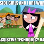 Fireside Girls | THE FIRESIDE GIRLS AND I ARE WORKING ON; OUR ASSISTIVE TECHNOLOGY BADGES | image tagged in fireside girls | made w/ Imgflip meme maker