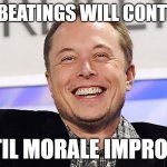 Elon's Plan to Save Twitter | THE BEATINGS WILL CONTINUE; UNTIL MORALE IMPROVES | image tagged in elon musk,twitter | made w/ Imgflip meme maker