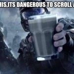 Take this. Scroll forth | TAKE THIS,ITS DANGEROUS TO SCROLL ALONE | image tagged in choccy milk,milk,soldier,funny | made w/ Imgflip meme maker
