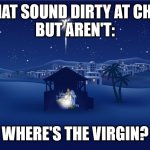 Things That Sound Dirty At Christmas | THINGS THAT SOUND DIRTY AT CHRISTMAS, 
BUT AREN'T:; WHERE'S THE VIRGIN? | image tagged in nativity,funny,humor,double entendre | made w/ Imgflip meme maker