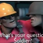 what's your question soldier?