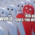 L | “RED BULL GIVES YOU WIIIIIINGS”; THE WORLD | image tagged in happy red dude | made w/ Imgflip meme maker