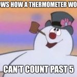Only people who have actually seen it get the joke | KNOWS HOW A THERMOMETER WORKS; CAN'T COUNT PAST 5 | image tagged in frosty the snowman | made w/ Imgflip meme maker