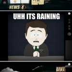 when your wrong | IT IS BEATIFUL TODAY; UHH ITS RAINING; NO IT BEATIFUL | image tagged in south park reporting | made w/ Imgflip meme maker