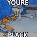 you're black