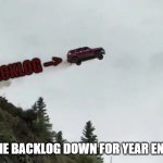 Year end service backlog! | BACKLOG -->; DRIVING THE BACKLOG DOWN FOR YEAR END CLOSURE | image tagged in car driving off cliff,year end,backlog,accounting,service,customer service | made w/ Imgflip meme maker