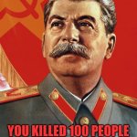 You only killed 100 people comrade....Gulag! | YOU KILLED 100 PEOPLE
I'TS CUTE I GUESS | image tagged in joseph stalin,stalin,kill,soviet union,gulag,russia | made w/ Imgflip meme maker