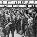 fib | THE FBI WANTS TO KEEP YOU AND YOUR FAMILY SAFE AND CORRECTLY INFORMED | image tagged in nazi germany approves | made w/ Imgflip meme maker
