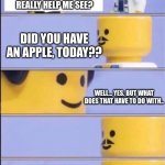 ? | DOCTOR, DO CARROTS REALLY HELP ME SEE? DID YOU HAVE AN APPLE, TODAY?? WELL... YES. BUT WHAT DOES THAT HAVE TO DO WITH.. AN APPLE A DAY KEEPS THE DOCTOR AWAY! OH-AND YOU OWE ME $60,000. | image tagged in lego doctor | made w/ Imgflip meme maker