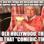 Betty White Drinking | BETTY WHITE DIED JUST BEFORE HER 100TH BIRTHDAY AND JUST AFTER PEOPLE MAGAZINE SHIPPED THEIR "HAPPY 100TH BIRTHDAY BETTY WHITE" ISSUE. IN OLD HOLLYWOOD, THEY CALLED THAT "COMEDIC TIMING." | image tagged in betty white drinking | made w/ Imgflip meme maker