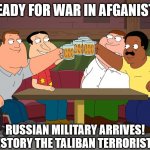War In Afghanistan II | GET READY FOR WAR IN AFGANISTAN II! RUSSIAN MILITARY ARRIVES!
DESTORY THE TALIBAN TERRORISTS! | image tagged in cleveland returns,memes,russia,military,taliban,terrorists | made w/ Imgflip meme maker