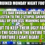 NFL - No Future League | THEY RUINED MONDAY NIGHT FOOTBALL; ITS BAD ENOUGH WE HAVE TO LISTEN TO THE 2 STUPID ‘SHOVE A FOOTBALL UP OUR ASS’ MANNING BROTHERS; BUT TO KEEP THEIR UGLY FACES ON THE SCREEN THE ENTIRE TIME IS A TORTURE J CANT BEAR!   ... CLICK | image tagged in two idiots on mnf,wtf over,i want my money back,talk about stupid,did roger goodell lose a bet or something | made w/ Imgflip meme maker