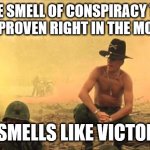 I love the smell of napalm in the morning | I LOVE THE SMELL OF CONSPIRACY THEORIES
BEING PROVEN RIGHT IN THE MORNING; IT SMELLS LIKE VICTORY! | image tagged in i love the smell of napalm in the morning | made w/ Imgflip meme maker