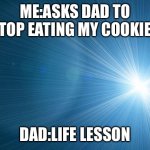 Life lesson | ME:ASKS DAD TO STOP EATING MY COOKIES; DAD:LIFE LESSON | image tagged in life lesson | made w/ Imgflip meme maker
