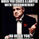 Don Corleone | WHAT DO YOU GET WHEN YOU CROSS A LAWYER WITH THE GODFATHER? AN OFFER YOU CAN’T UNDERSTAND | image tagged in don corleone | made w/ Imgflip meme maker